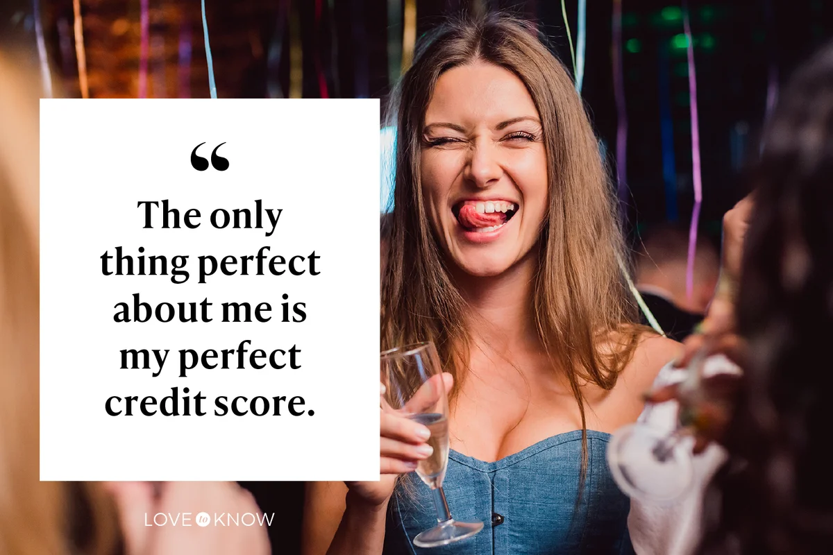 The only thing perfect about me is my perfect credit score.