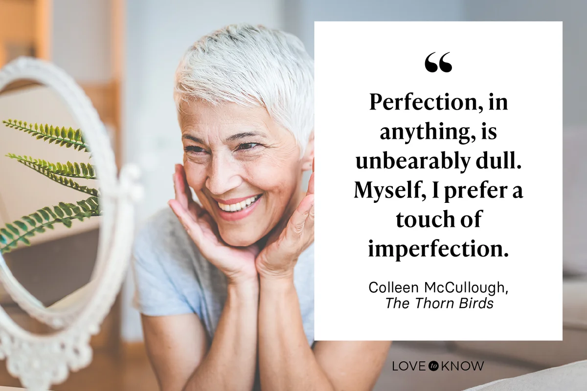 Perfection, in anything, is unbearably dull. Myself, I prefer a touch of imperfection. — Colleen McCullough, The Thorn Birds