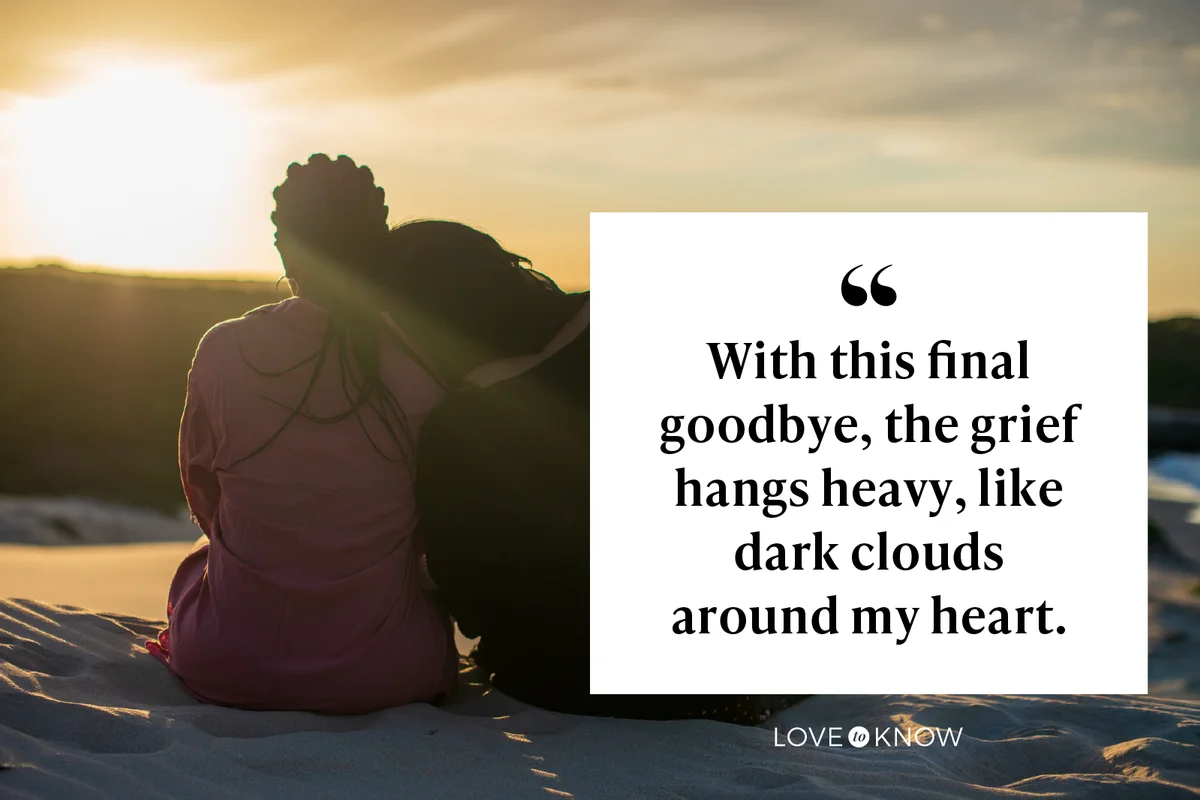 With this final goodbye, the grief hangs heavy, like dark clouds around my heart.