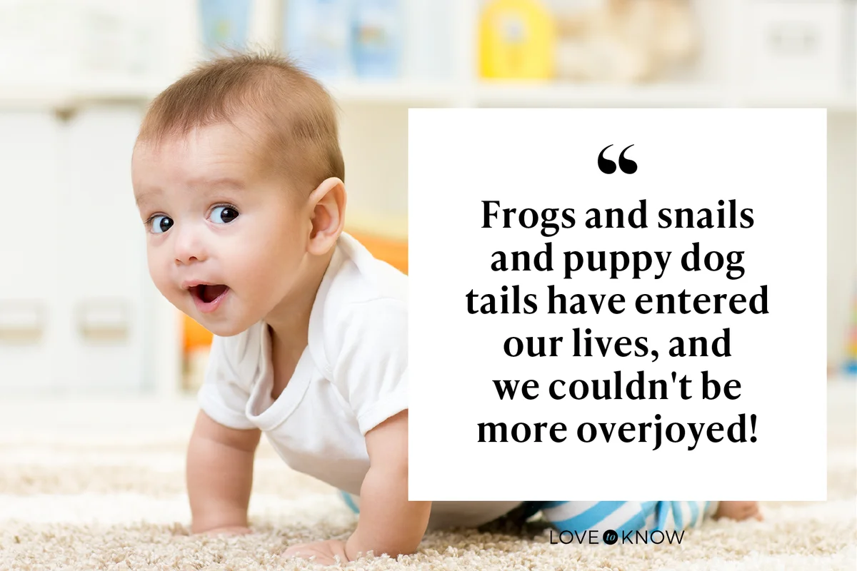 Frogs and snails and puppy dog tails have entered our lives, and we couldn't be more overjoyed!