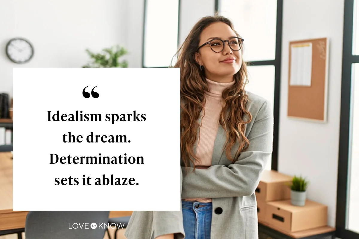 Idealism sparks the dream. Determination sets it ablaze.