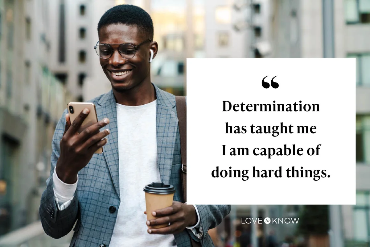 Determination has taught me I am capable of doing hard things.