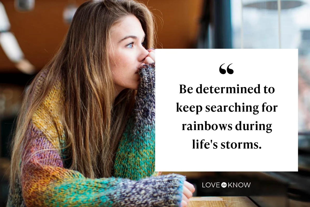 Be determined to keep searching for rainbows during life's storms.