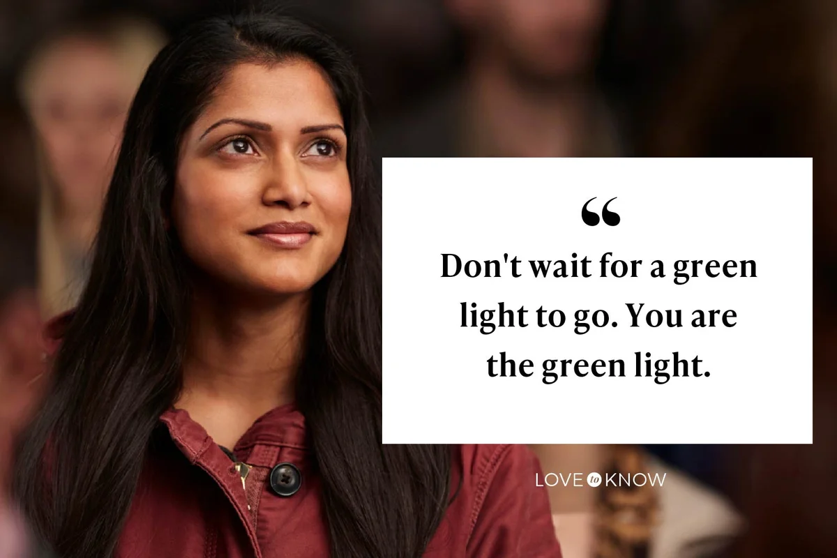 Don't wait for a green light to go. You are the green light.