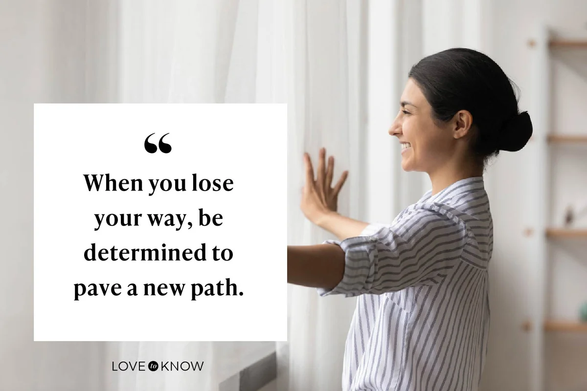 When you lose your way, be determined to pave a new path.