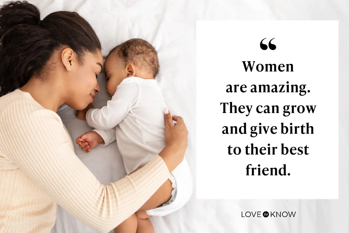 Women are amazing. They can grow and give birth to their best friend.