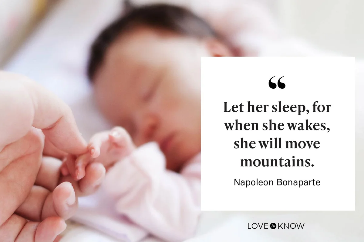 "Let her sleep, for when she wakes, she will move mountains." - Napoleon Bonaparte