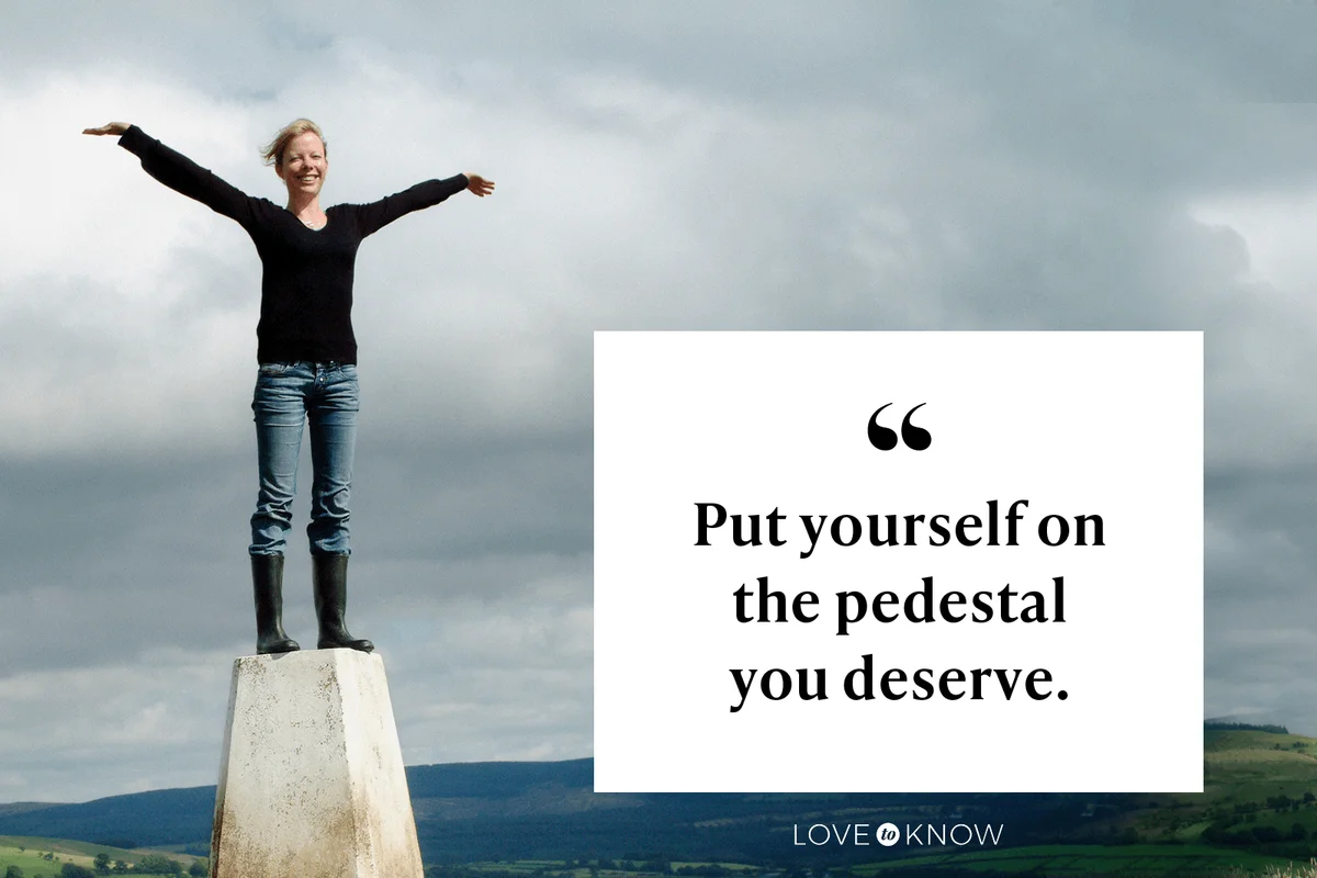Put yourself on the pedestal you deserve.