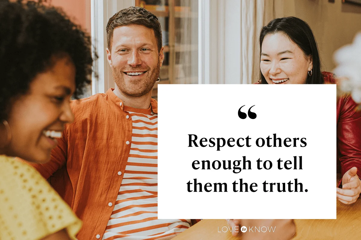 Respect others enough to tell them the truth.