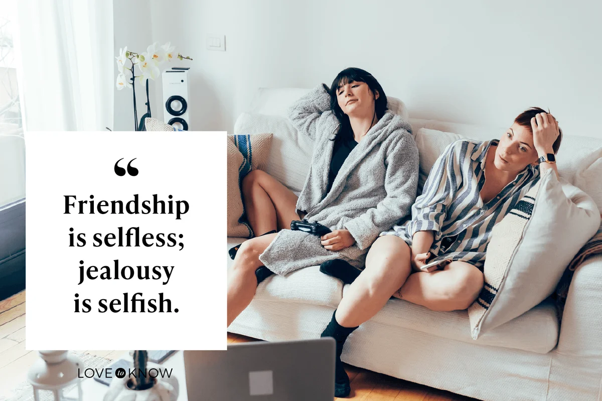 Friendship is selfless; jealousy is selfish.