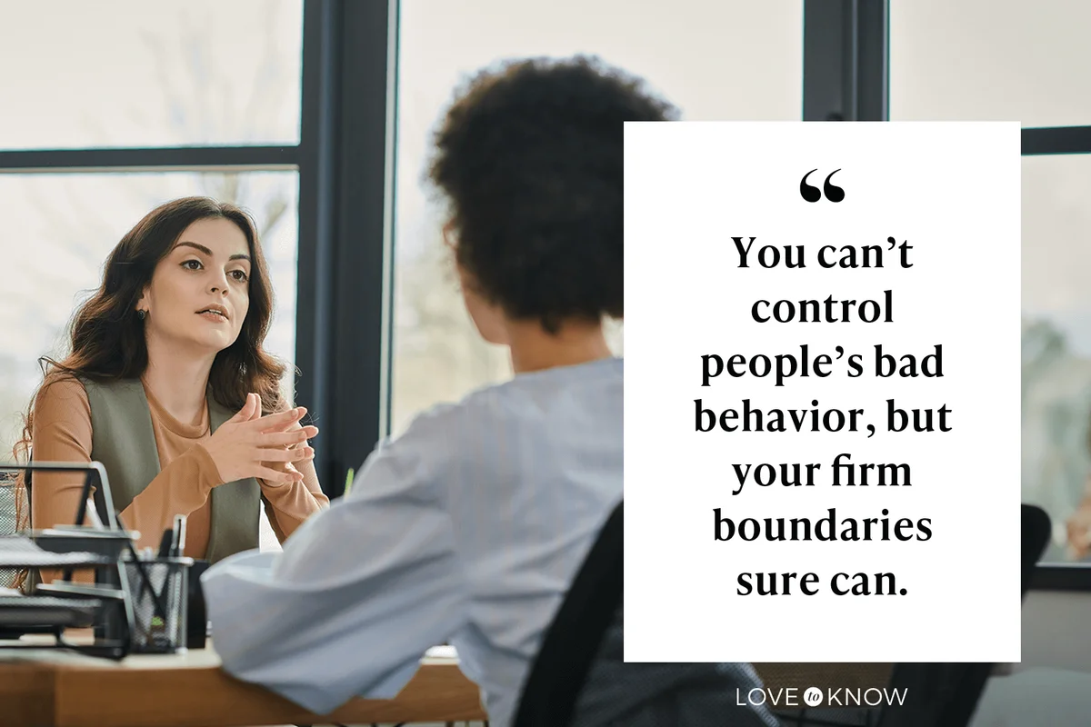You can’t control people’s bad behavior, but your firm boundaries sure can.