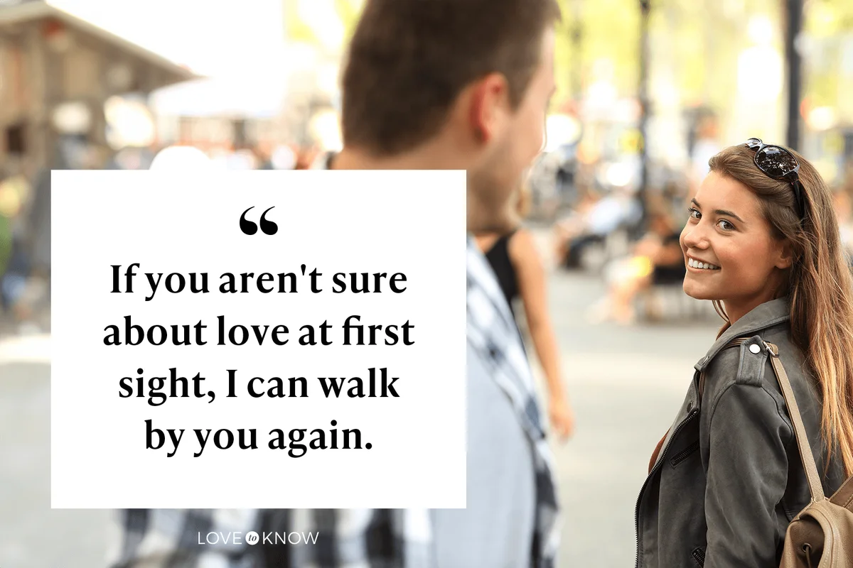 If you aren't sure about love at first sight, I can walk by you again.