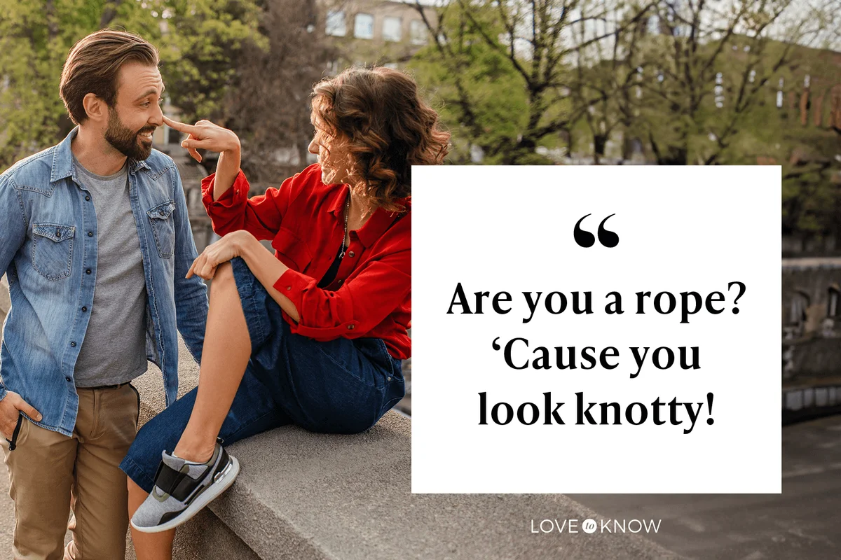 Are you a rope? 'Cause you look knotty!