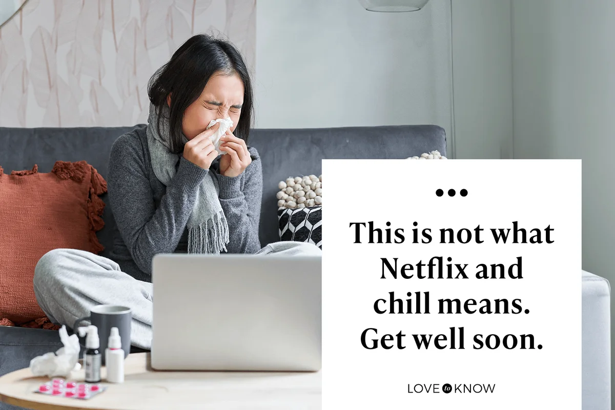 This is not what Netflix and chill means. Get well soon.