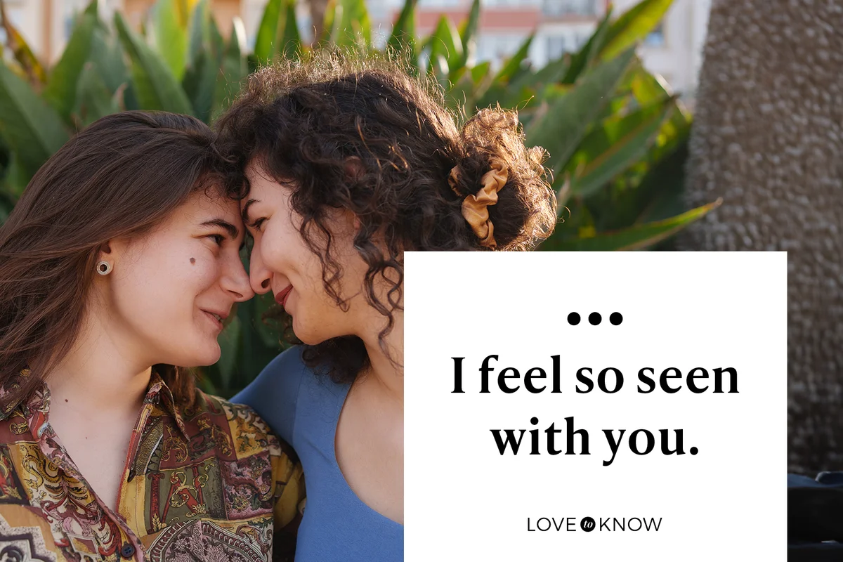 I feel so seen with you.