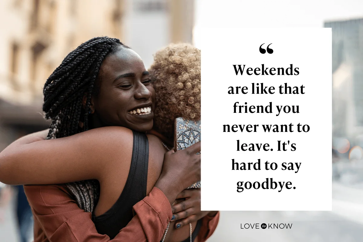 Weekends are like that friend you never want to leave. It's hard to say goodbye.