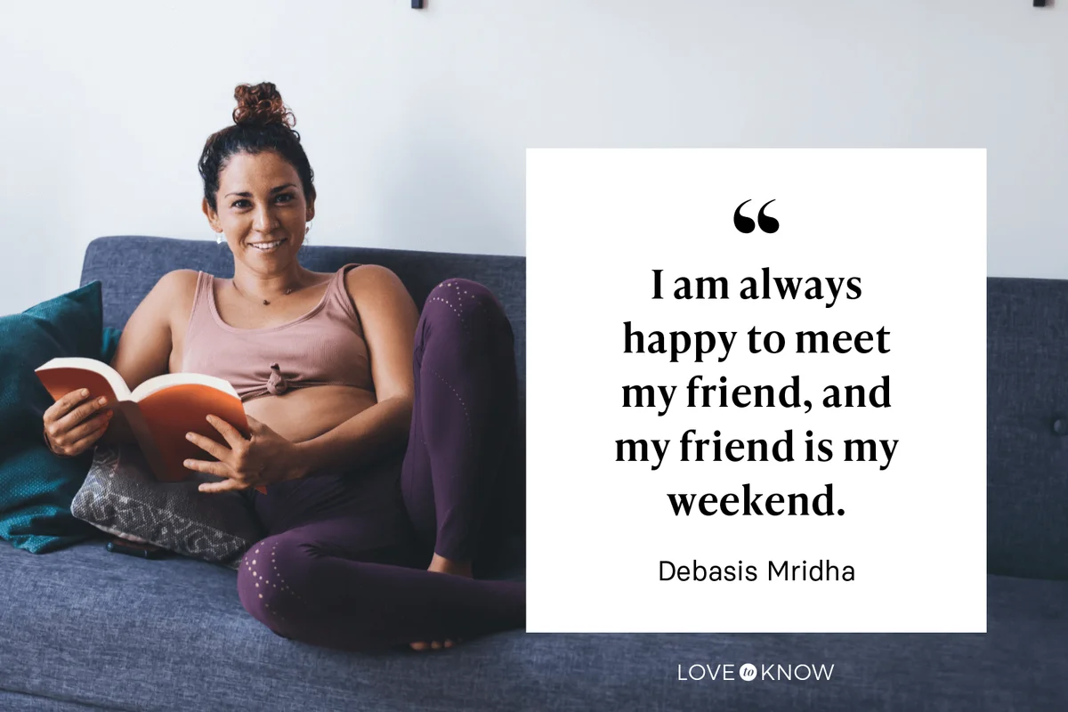"I am always happy to meet my friend, and my friend is my weekend." - Debasis Mridha