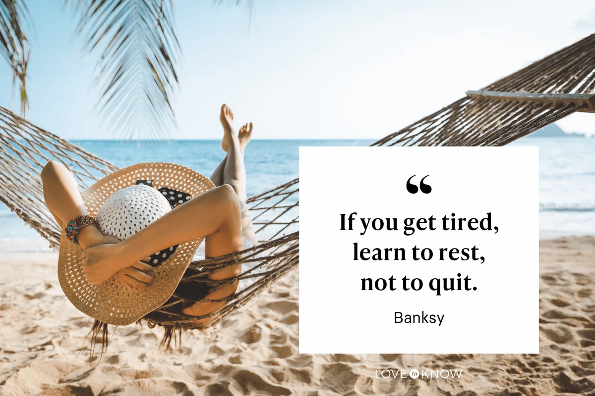 “If you get tired, learn to rest, not to quit.” – Banksy