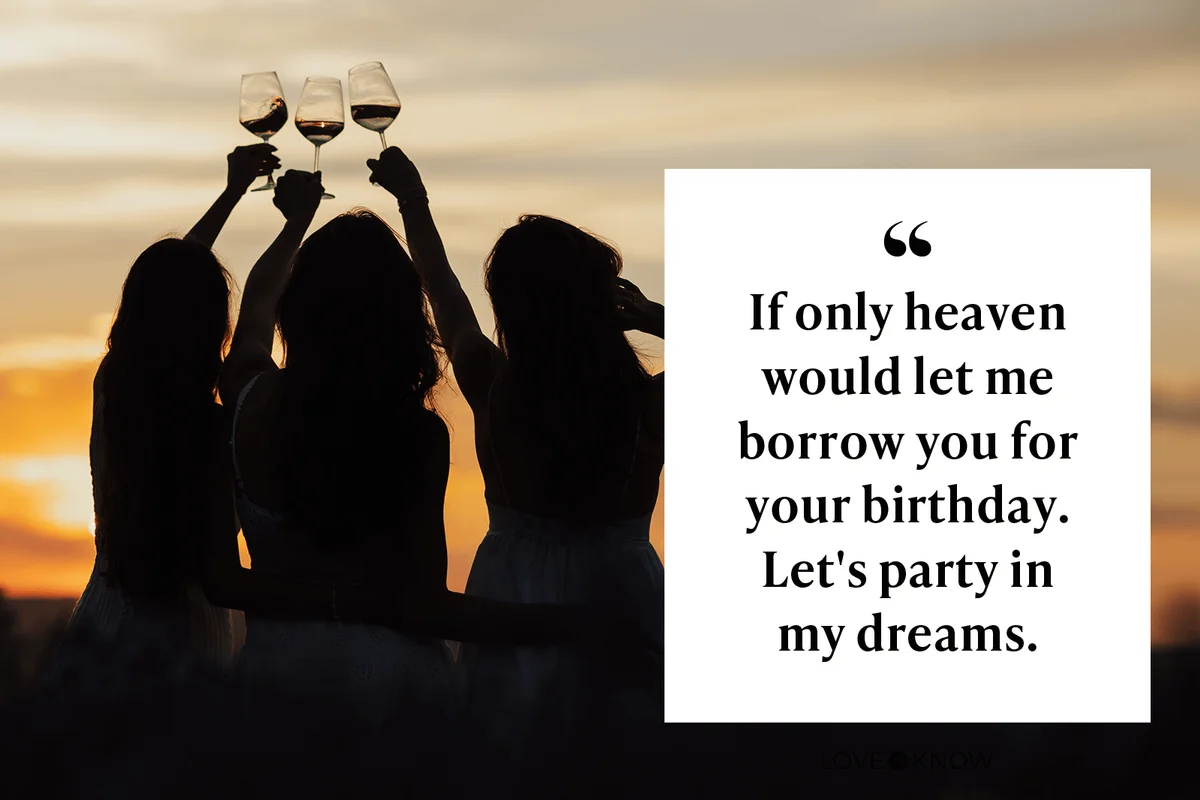 If only heaven would let me borrow you for your birthday. Let's party in my dreams.