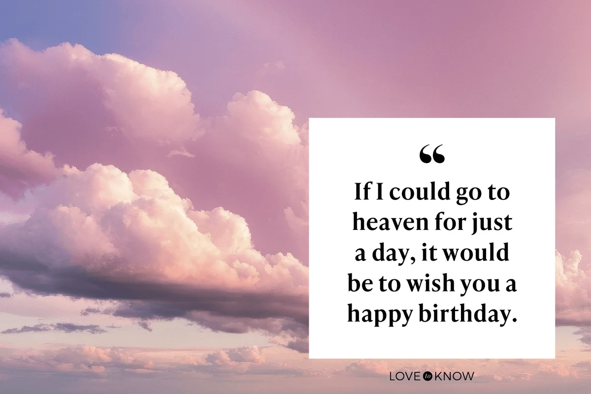 If I could go to heaven for just a day, it would be to wish you a happy birthday.