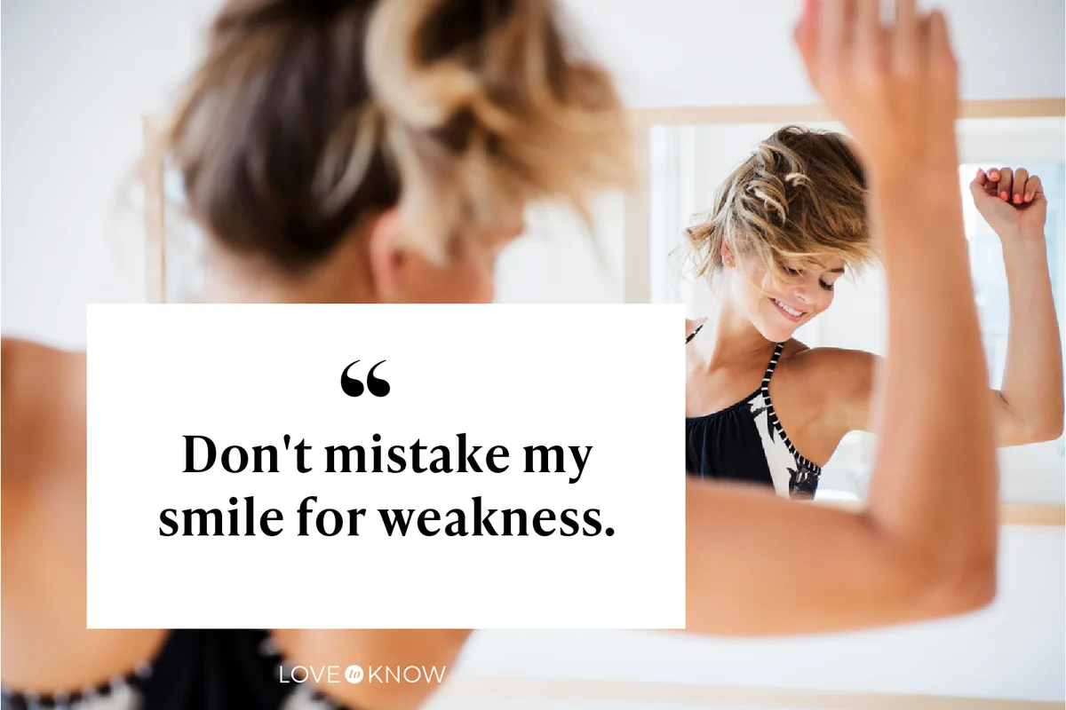 Don't mistake my smile for weakness.