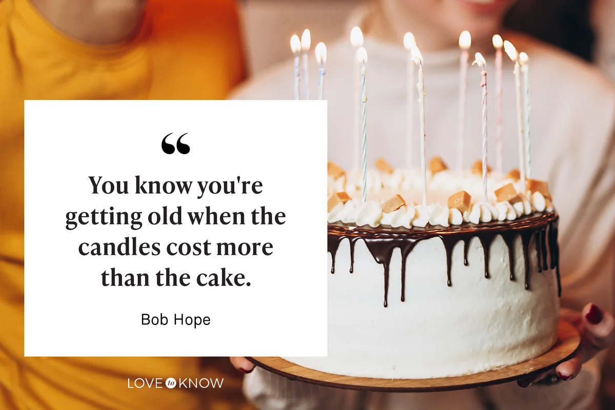 You know you're getting old when the candles cost more than the cake - Bob Hope