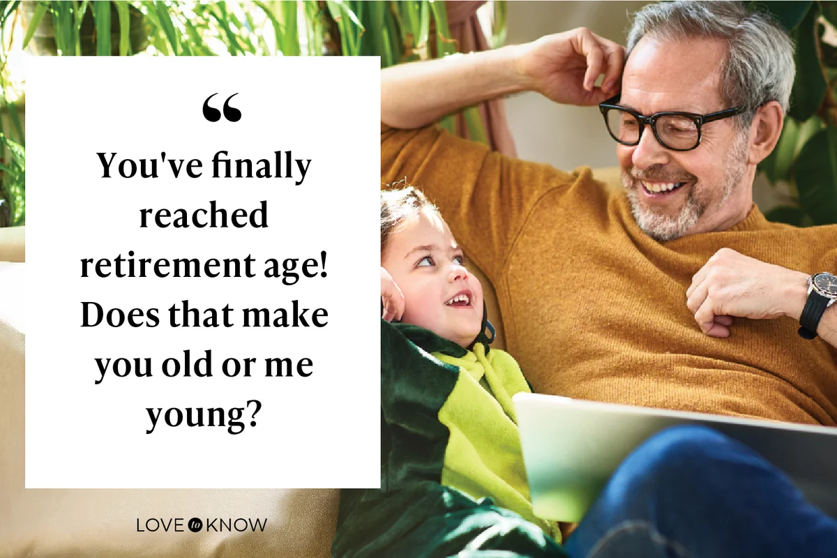 You've finally reached retirement age! Does that make you old or me young?