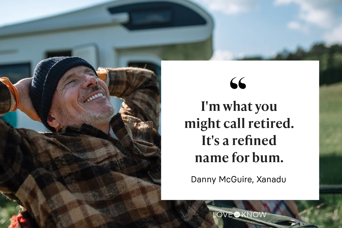 "I'm what you might call retired. It's a refined name for bum." - Danny McGuire, Xanadu