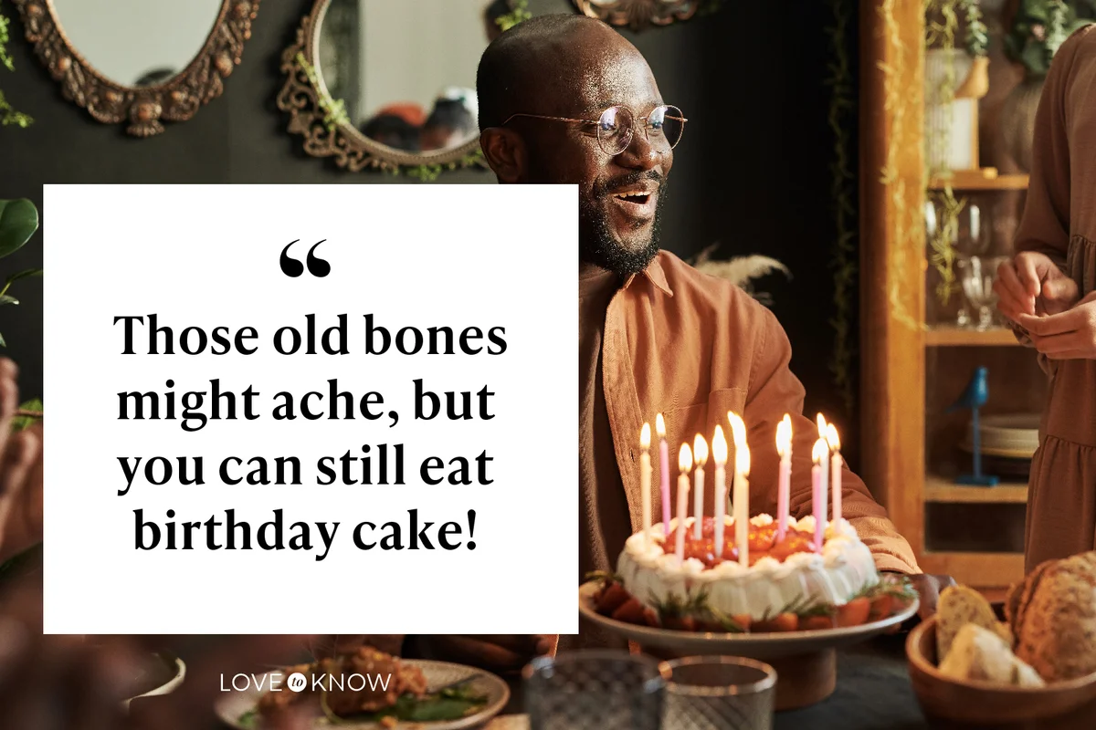 Those old bones might ache, but you can still eat birthday cake!